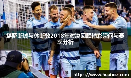 堪萨斯城与休斯敦2018年对决回顾精彩瞬间与赛季分析