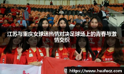 江苏与重庆女球迷热情对决足球场上的青春与激情交织