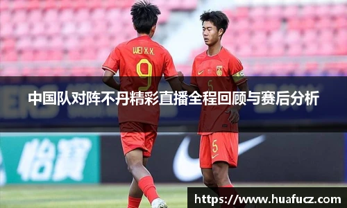 中国队对阵不丹精彩直播全程回顾与赛后分析