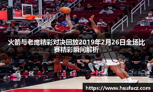 火箭与老鹰精彩对决回放2019年2月26日全场比赛精彩瞬间解析