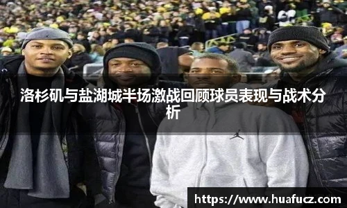 洛杉矶与盐湖城半场激战回顾球员表现与战术分析
